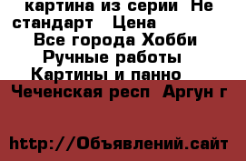 картина из серии- Не стандарт › Цена ­ 19 000 - Все города Хобби. Ручные работы » Картины и панно   . Чеченская респ.,Аргун г.